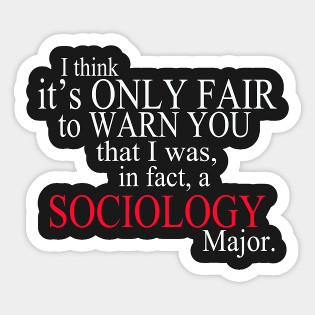 I Think It’s Only Fair To Warn You That I Was, In Fact, A Sociology Major Sticker by delbertjacques